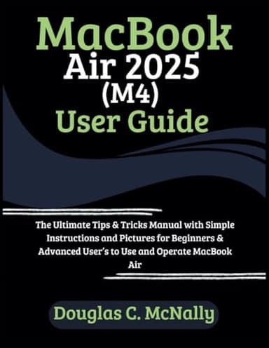 MacBook Air 2025 (M4) User Guide: The Ultimate Tips & Tricks Manual with Simple Instructions and Pictures for Beginners & Advanced User’s to Use and Operate MacBook Air