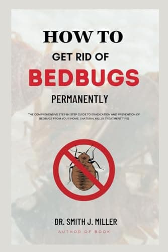 How To Get Rid Of Bed Bugs Permanently: The Comprehensive step by step Guide to Eradication and Prevention of bedbugs from your home And how to get rid of bedbugs per( Natural Killer Treatment tips)