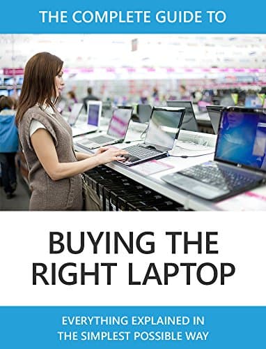 The Complete Guide to Buying the Right Laptop: Everything explained in the simplest possible way